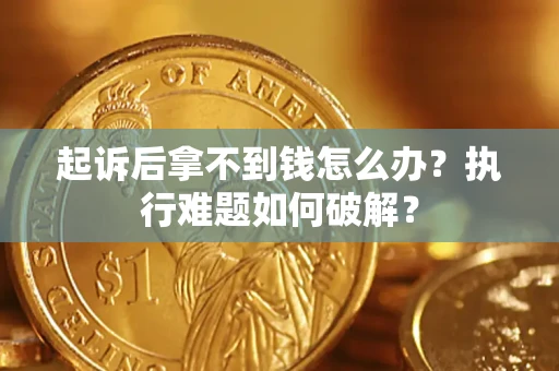 济南起诉后拿不到钱怎么办?执行难题如何破解? 济南起诉后拿不到钱怎么办?执行难题如何破解?