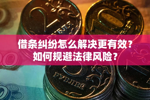 济南借条纠纷怎么解决更有效？如何规避法律风险？