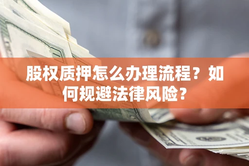 济南股权质押怎么办理流程？如何规避法律风险？