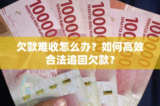 济南欠款难收怎么办？如何高效合法追回欠款？