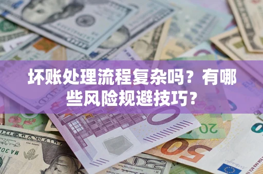 济南坏账处理流程复杂吗？有哪些风险规避技巧？
