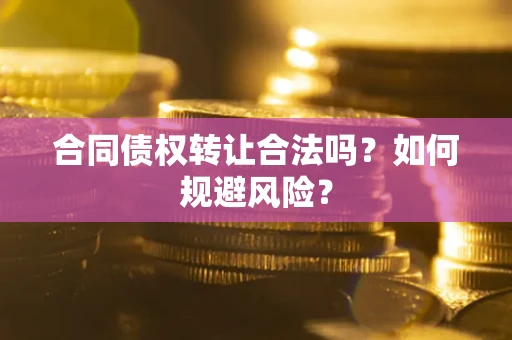 济南合同债权转让合法吗?如何规避风险? 济南合同债权转让合法吗?如何规避风险?
