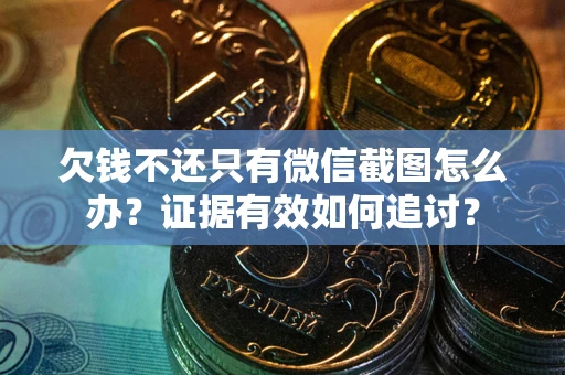 济南欠钱不还只有微信截图怎么办？证据有效如何追讨？