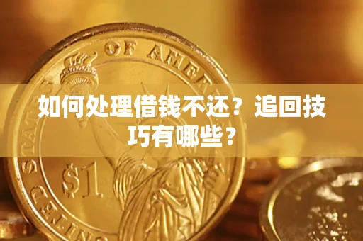 济南如何处理借钱不还？追回技巧有哪些？