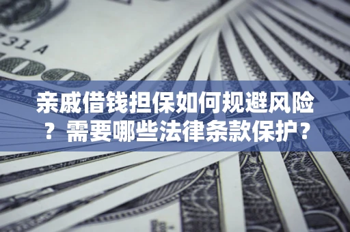 济南亲戚借钱担保如何规避风险？需要哪些法律条款保护？