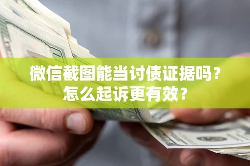 济南微信截图能当讨债证据吗？怎么起诉更有效？