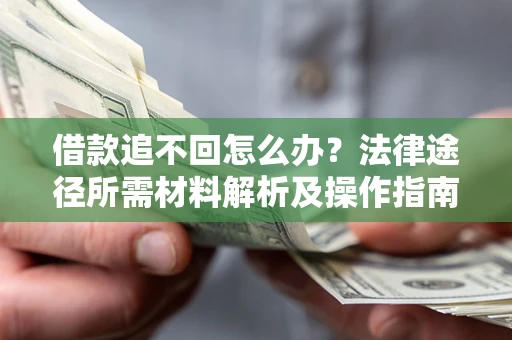 济南借款追不回怎么办?法律途径所需材料解析及操作指南 济南借款追不回怎么办?法律途径所需材料解析及操作指南