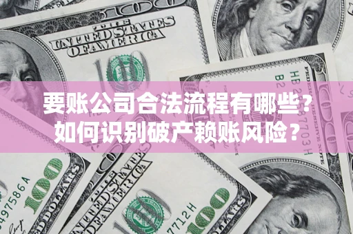 济南要账公司合法流程有哪些？如何识别破产赖账风险？