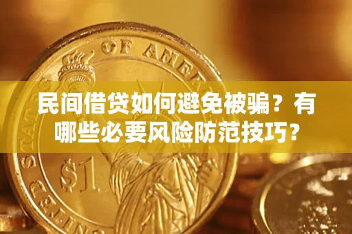 济南民间借贷如何避免被骗？有哪些必要风险防范技巧？