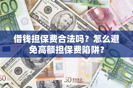 济南借钱担保费合法吗？怎么避免高额担保费陷阱？