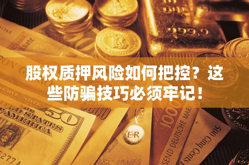 济南股权质押风险如何把控？这些防骗技巧必须牢记！