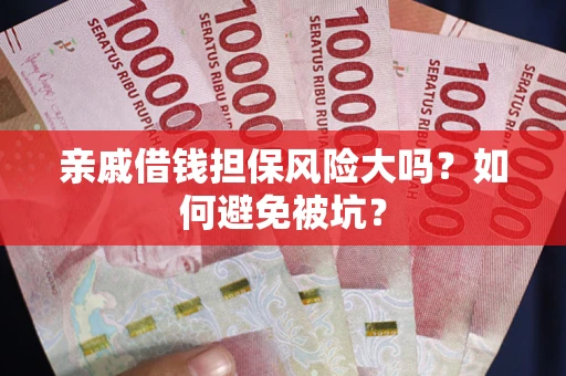 济南亲戚借钱担保风险大吗？如何避免被坑？