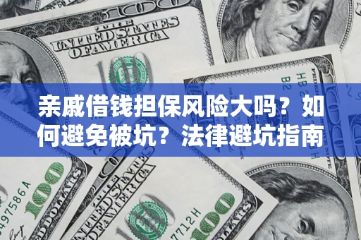济南亲戚借钱担保风险大吗？如何避免被坑？法律避坑指南