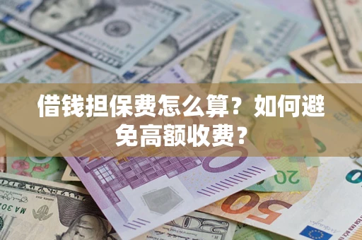 济南借钱担保费怎么算？如何避免高额收费？