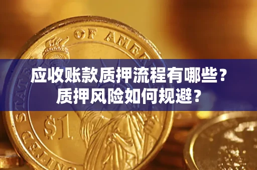 济南应收账款质押流程有哪些？质押风险如何规避？