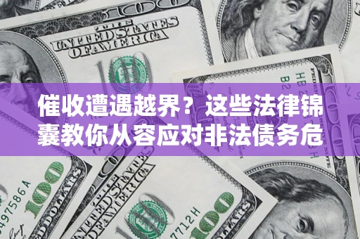 济南催收遭遇越界？这些法律锦囊教你从容应对非法债务危机