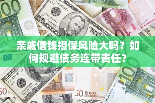 济南亲戚借钱担保风险大吗？如何规避债务连带责任？