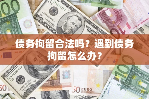济南债务拘留合法吗？遇到债务拘留怎么办？