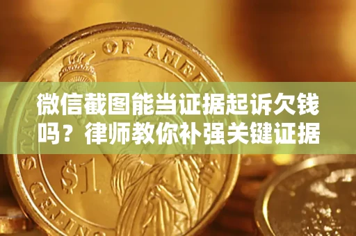 济南微信截图能当证据起诉欠钱吗？律师教你补强关键证据