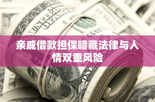 济南亲戚借款担保暗藏法律与人情双重风险