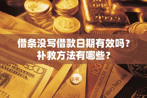济南借条没写借款日期有效吗？补救方法有哪些？