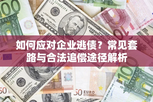 济南如何应对企业逃债？常见套路与合法追偿途径解析