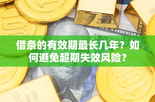 济南借条的有效期最长几年？如何避免超期失效风险？
