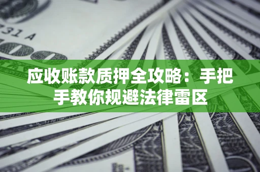 济南应收账款质押全攻略：手把手教你规避法律雷区