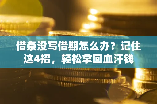 济南借条没写借期怎么办？记住这4招，轻松拿回血汗钱