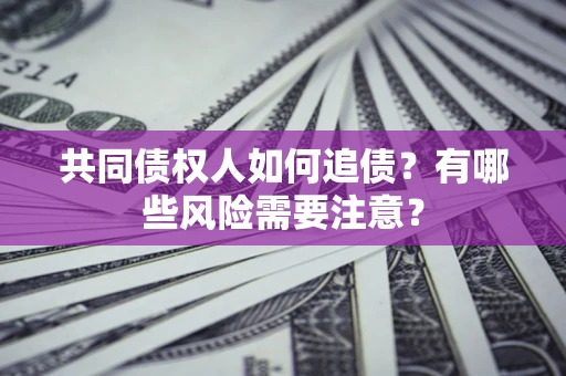 济南共同债权人如何追债？有哪些风险需要注意？