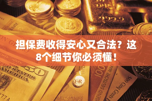 济南担保费收得安心又合法？这8个细节你必须懂！