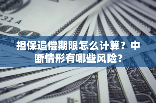 济南担保追偿期限怎么计算？中断情形有哪些风险？