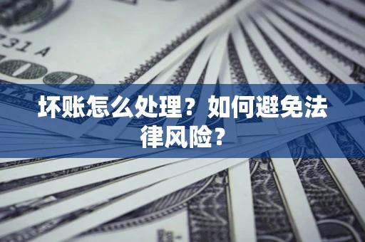 济南坏账怎么处理？如何避免法律风险？