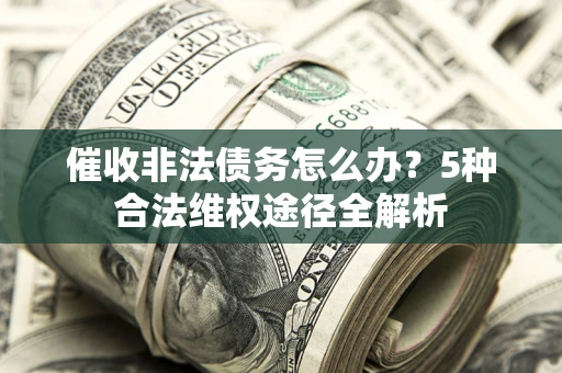 济南催收非法债务怎么办？5种合法维权途径全解析