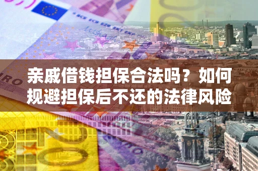 济南亲戚借钱担保合法吗？如何规避担保后不还的法律风险？