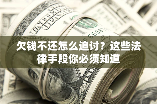 济南欠钱不还怎么追讨？这些法律手段你必须知道
