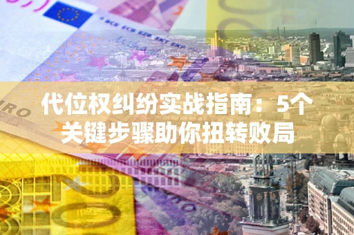 济南代位权纠纷实战指南：5个关键步骤助你扭转败局