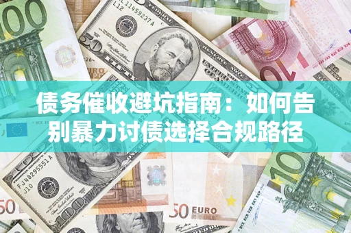 济南债务催收避坑指南：如何告别暴力讨债选择合规路径
