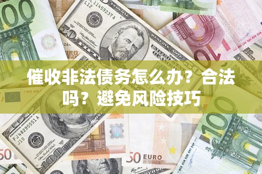 济南催收非法债务怎么办？合法吗？避免风险技巧