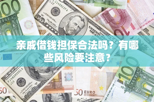济南亲戚借钱担保合法吗？有哪些风险要注意？