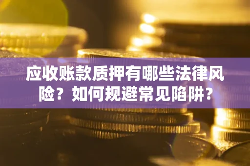 济南应收账款质押有哪些法律风险？如何规避常见陷阱？