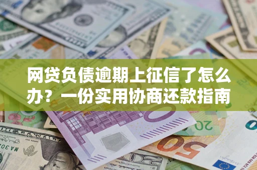 济南网贷负债逾期上征信了怎么办？一份实用协商还款指南请收好
