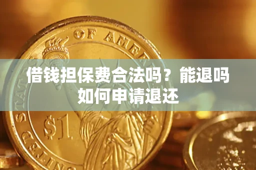 济南借钱担保费合法吗？能退吗如何申请退还