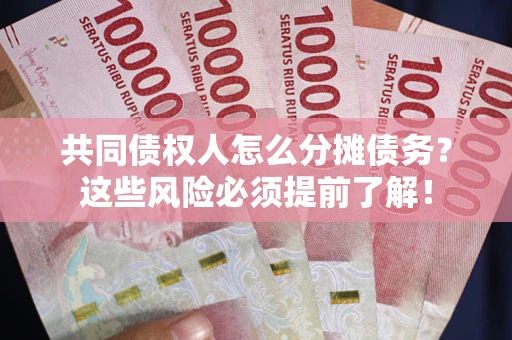 济南共同债权人怎么分摊债务？这些风险必须提前了解！
