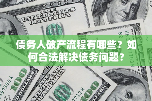 济南债务人破产流程有哪些？如何合法解决债务问题？