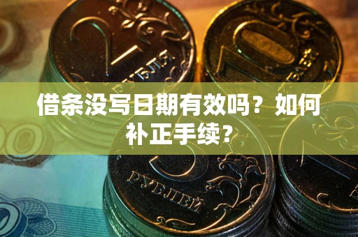 济南借条没写日期有效吗？如何补正手续？