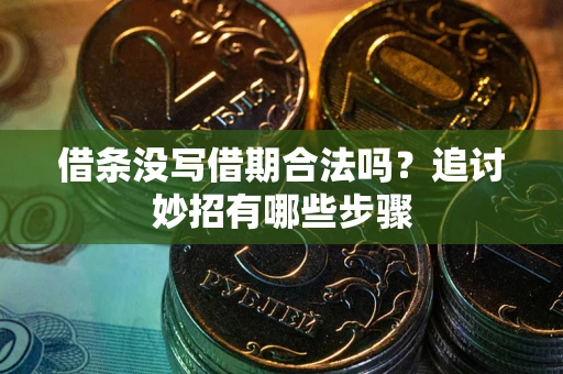 济南借条没写借期合法吗？追讨妙招有哪些步骤