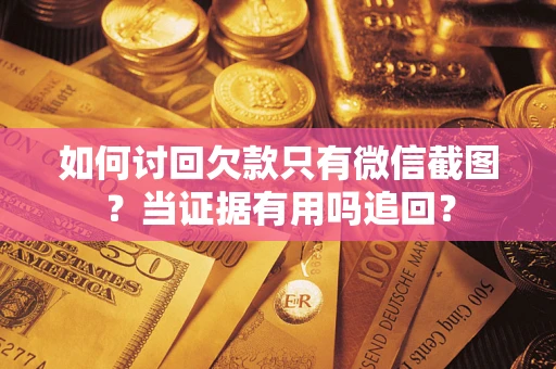 济南如何讨回欠款只有微信截图？当证据有用吗追回？