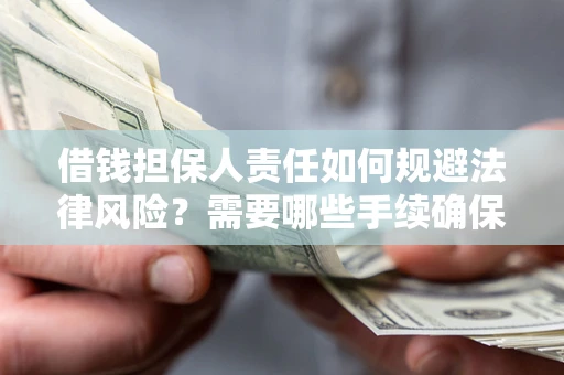 济南借钱担保人责任如何规避法律风险？需要哪些手续确保安全？