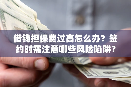 济南借钱担保费过高怎么办？签约时需注意哪些风险陷阱？